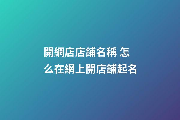 開網店店鋪名稱 怎么在網上開店鋪起名-第1張-店鋪起名-玄機派